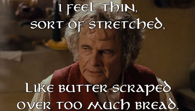 I feel thin, sort of stretched, like butter scraped over too much bread.